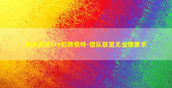 新余高档ktv招聘模特-团队联盟无业绩要求